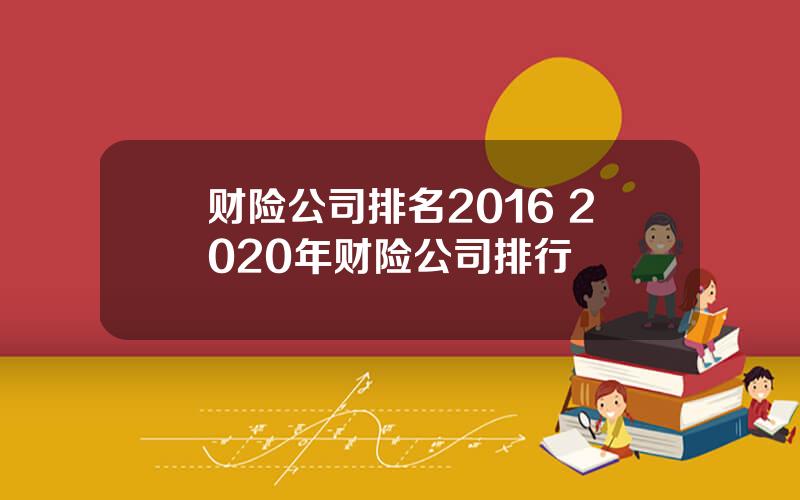 财险公司排名2016 2020年财险公司排行